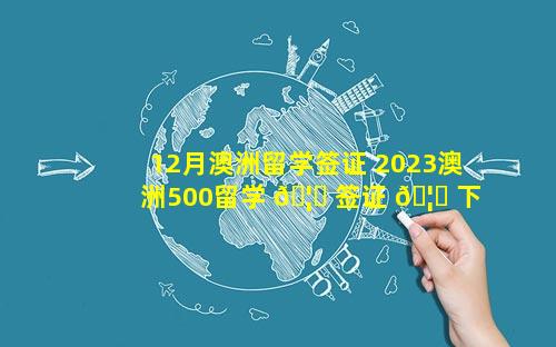12月澳洲留学签证 2023澳洲500留学 🦄 签证 🦅 下签